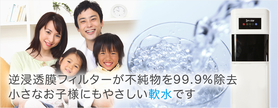 ウォーターサーバー　逆浸透膜フィルターが不純物を99.9%除去　小さなお子様にもやさしい軟水です